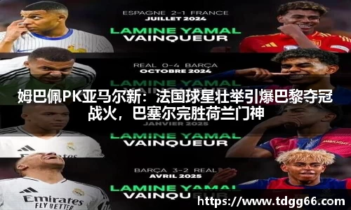 姆巴佩PK亚马尔新：法国球星壮举引爆巴黎夺冠战火，巴塞尔完胜荷兰门神