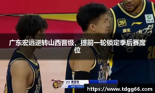 广东宏远逆转山西晋级，提前一轮锁定季后赛席位